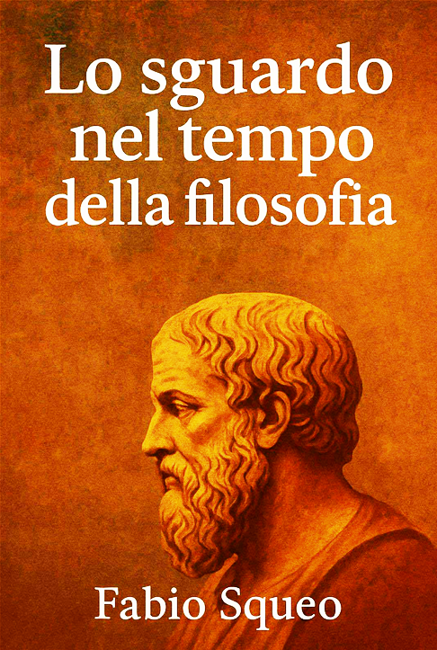 IL FILOSOFO SCRITTORE FABIO SQUEO PRESENTA IN ANTEPRIMA ASSOLUTA IL SUO ULTIMO LIBRO LO SGUARDO NEL TEMPO DELLA FILOSOFIA